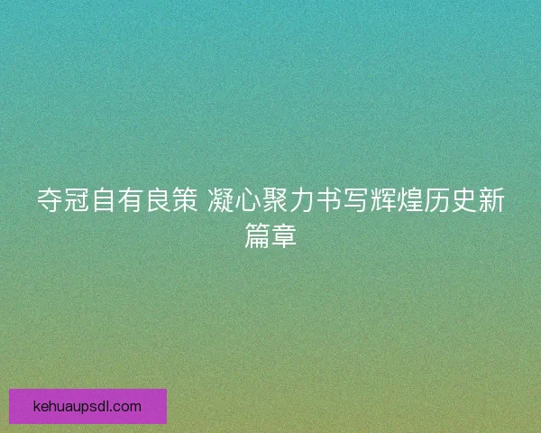 夺冠自有良策 凝心聚力书写辉煌历史新篇章